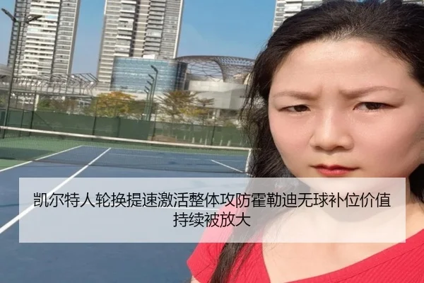 凯尔特人轮换提速激活整体攻防霍勒迪无球补位价值持续被放大
